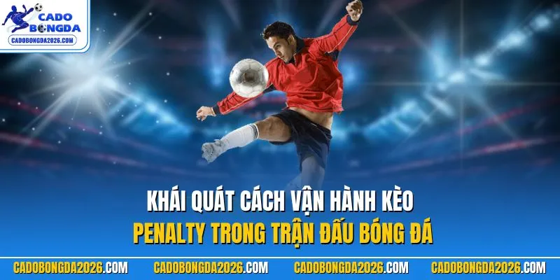 Khái quát cách vận hành kèo Penalty trong trận đấu bóng đá