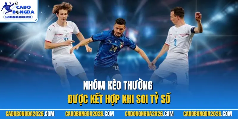 Nhóm kèo thường được kết hợp khi soi tỷ số